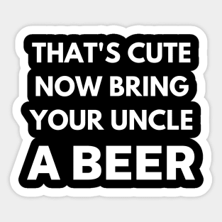 That's cute now bring your uncle a beer Sticker